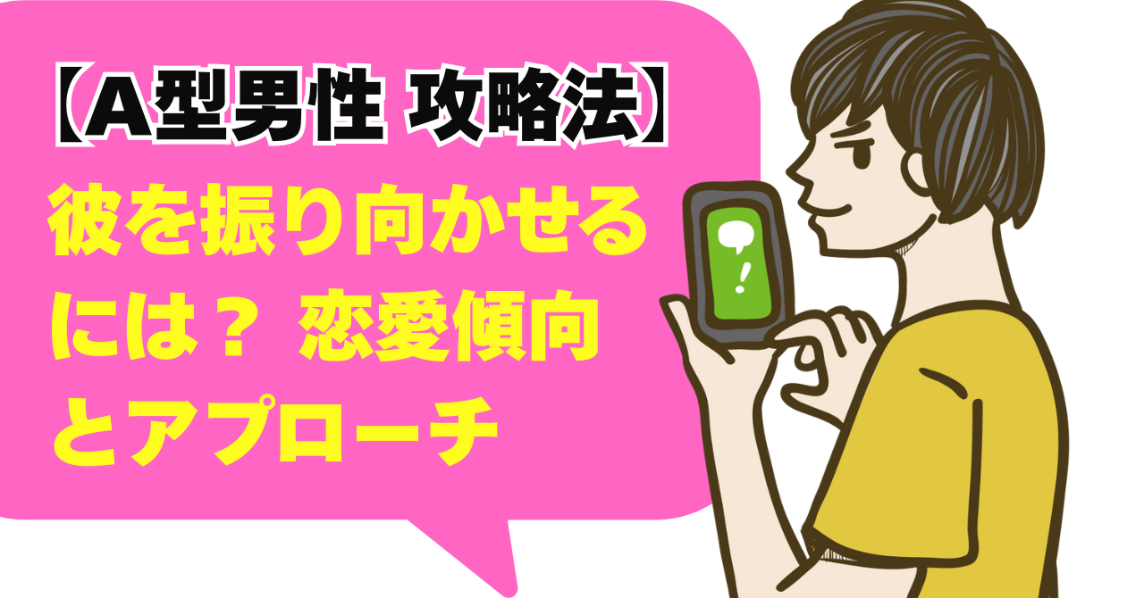 【A型男性 攻略法】彼を振り向かせるには？ 恋愛傾向とアプローチ