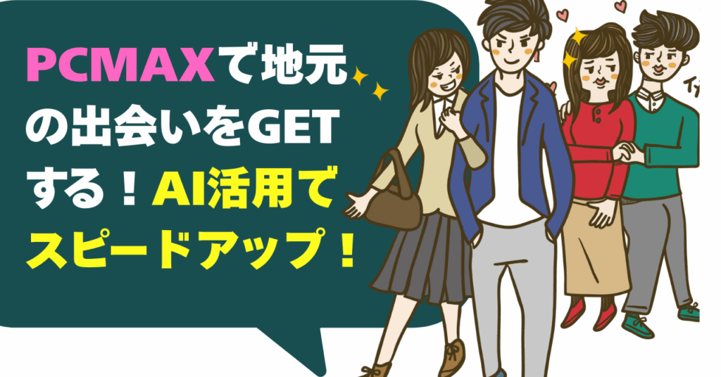 PCMAXで地元の出会いをGETする！AI活用でスピードアップ！