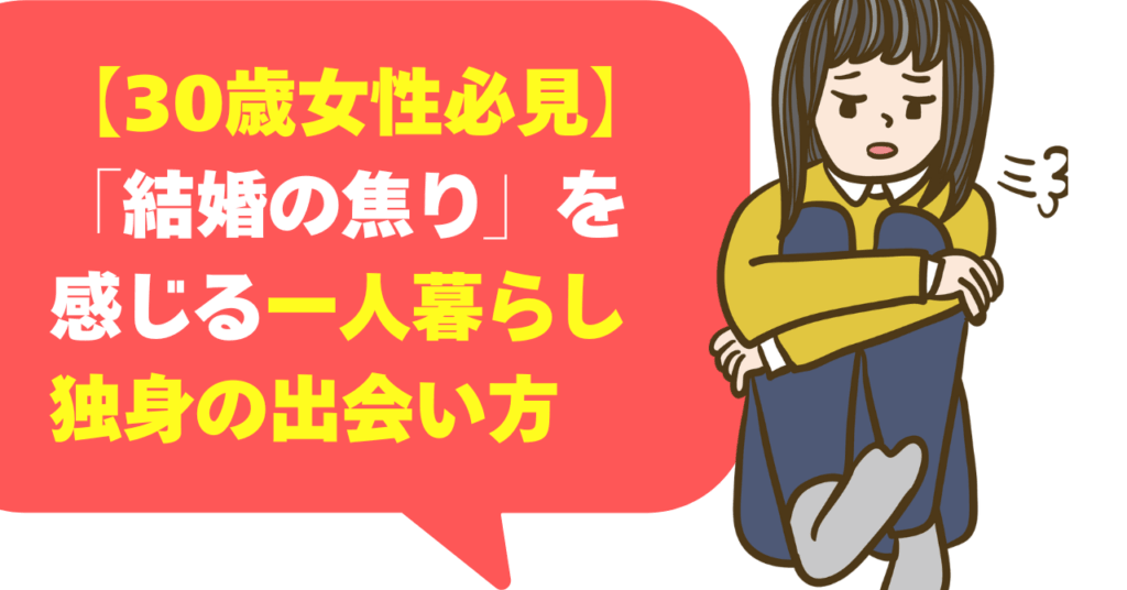 【30歳女性必見】「結婚の焦り」を感じる一人暮らし独身の出会い方