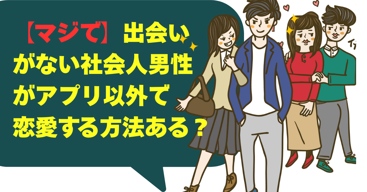 【マジで】出会いがない社会人男性がアプリ以外で恋愛する方法ある？