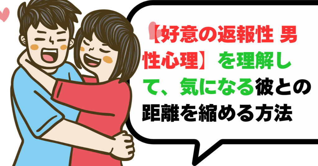 【好意の返報性 男性心理】を理解して、気になる彼との距離を縮める方法
