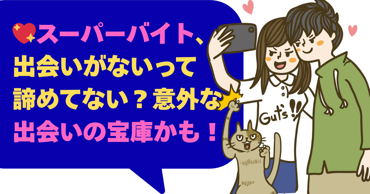 スーパーバイト、出会いがないって諦めてない？意外な出会いの宝庫かも！