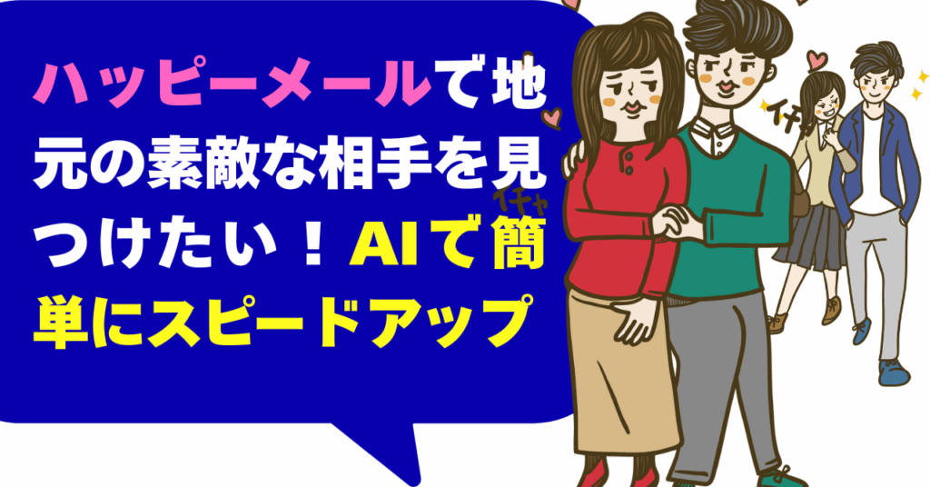 ハッピーメールで地元の素敵な相手を見つけたい！AIで簡単にスピードアップ