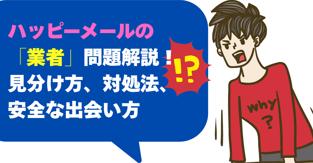 ハッピーメールの「業者」問題解説！見分け方、対処法、安全な出会い方
