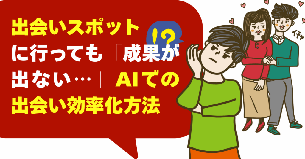 出会いスポットに行っても「成果が出ない…」AIでの出会い効率化方法