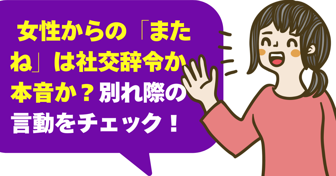 女性からの「またね」は社交辞令か本音か？別れ際の言動をチェック！