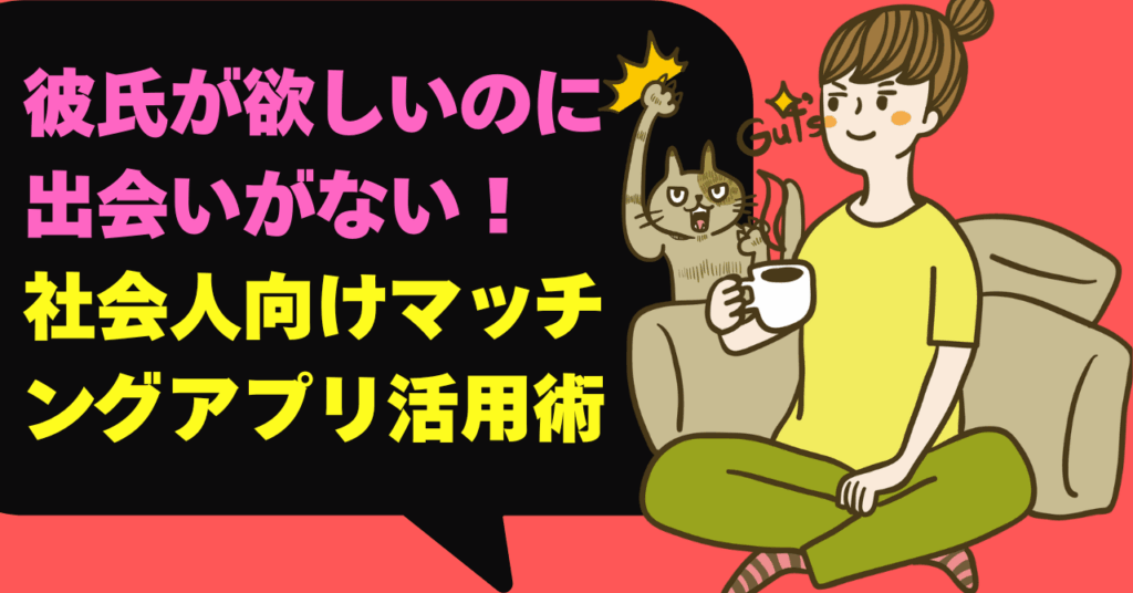 彼氏が欲しいのに「出会いがない」！社会人向けマッチングアプリ活用術