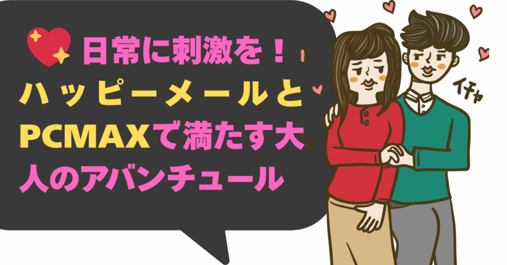 日常に刺激を！ ハッピーメールとPCMAXで満たす大人のアバンチュール