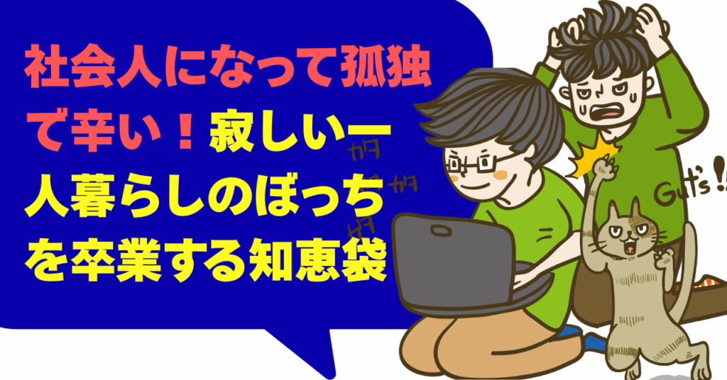 社会人になって孤独で辛い！寂しい一人暮らしを卒業する知恵袋