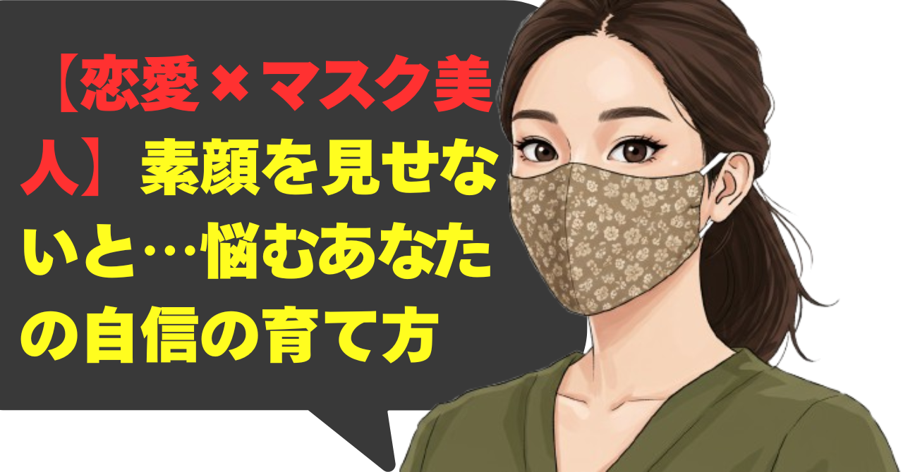 【恋愛×マスク美人】素顔を見せないと…悩むあなたの自信の育て方