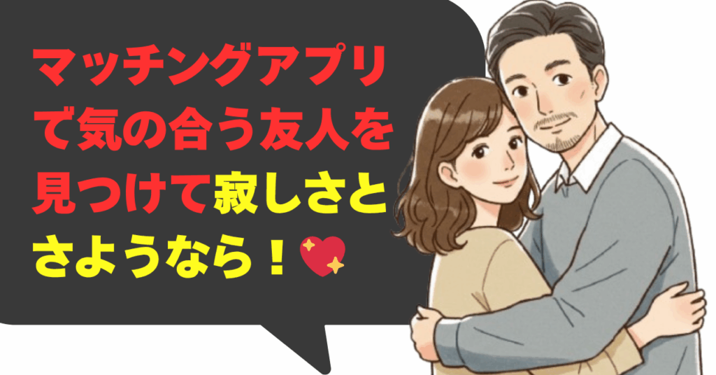 マッチングアプリで気の合う友人を見つけて寂しさとさようなら！