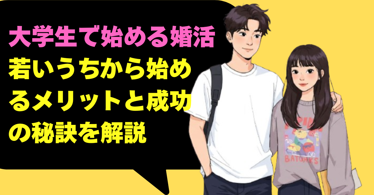 大学生で始める婚活：若いうちから始めるメリットと成功の秘訣を解説